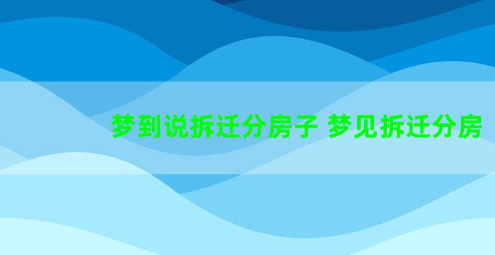 梦到说拆迁分房子 梦见拆迁分房